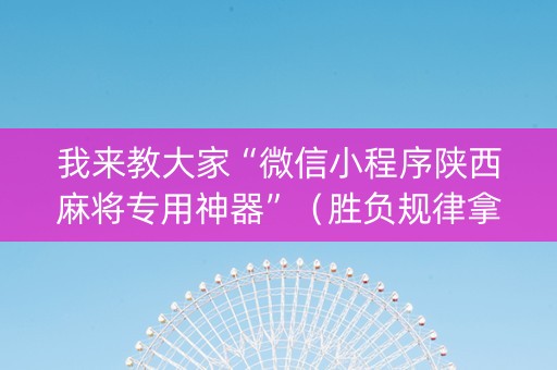 我来教大家“微信小程序陕西麻将专用神器”（胜负规律拿好牌)