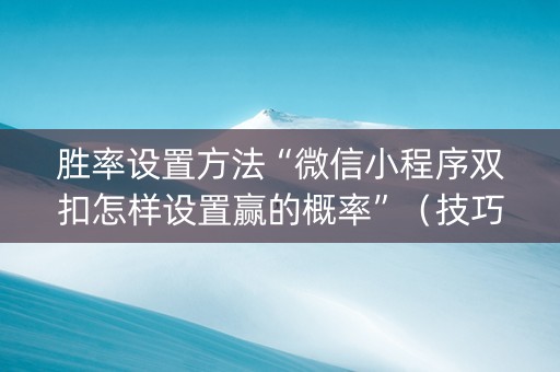 胜率设置方法“微信小程序双扣怎样设置赢的概率”（技巧和打好牌方法)