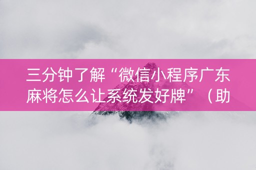 三分钟了解“微信小程序广东麻将怎么让系统发好牌”（助赢神器)