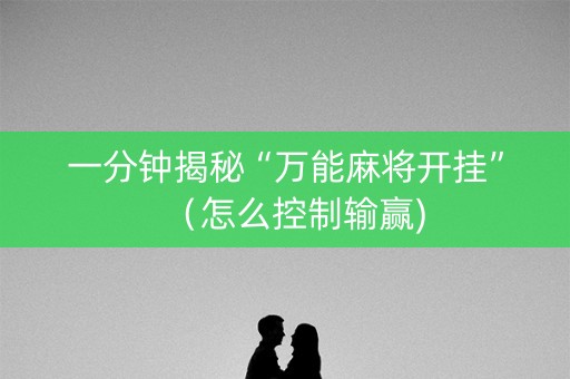 一分钟揭秘“万能麻将开挂”（怎么控制输赢)