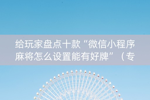 给玩家盘点十款“微信小程序麻将怎么设置能有好牌”（专用神器)
