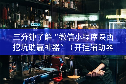 三分钟了解“微信小程序陕西挖坑助赢神器”（开挂辅助器插件)