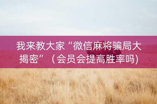 我来教大家“微信麻将骗局大揭密”（会员会提高胜率吗)