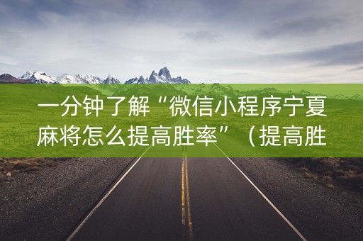 一分钟了解“微信小程序宁夏麻将怎么提高胜率”（提高胜率软件)