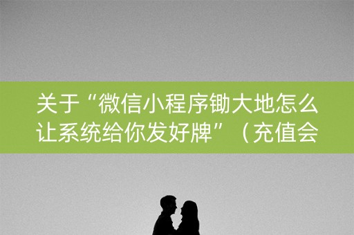 关于“微信小程序锄大地怎么让系统给你发好牌”（充值会提高胜率么)