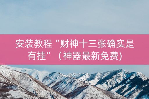 安装教程“财神十三张确实是有挂”（神器最新免费)