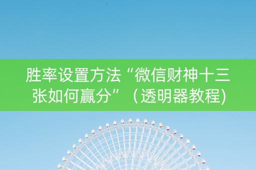 胜率设置方法“微信财神十三张如何赢分”（透明器教程)
