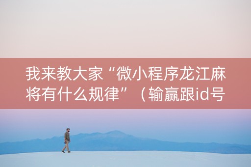我来教大家“微小程序龙江麻将有什么规律”（输赢跟id号有关系吗)