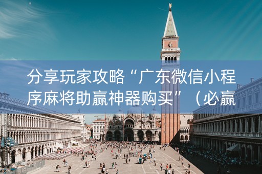 分享玩家攻略“广东微信小程序麻将助赢神器购买”（必赢神器)