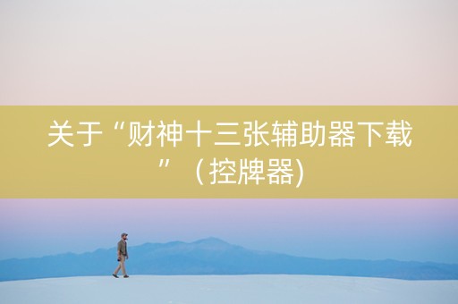 关于“财神十三张辅助器下载”（控牌器)