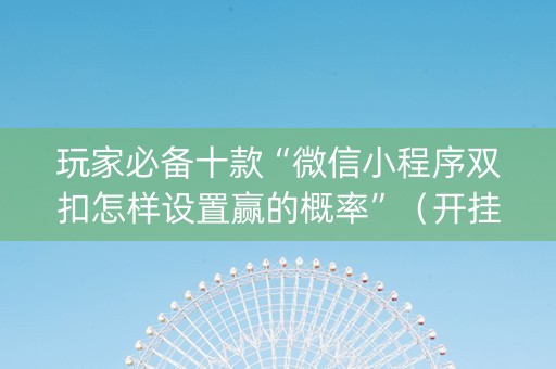 玩家必备十款“微信小程序双扣怎样设置赢的概率”（开挂辅助器脚本)