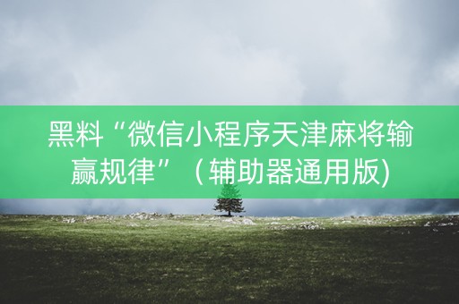 黑料“微信小程序天津麻将输赢规律”（辅助器通用版)