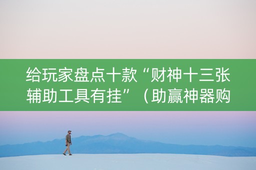 给玩家盘点十款“财神十三张辅助工具有挂”（助赢神器购买)