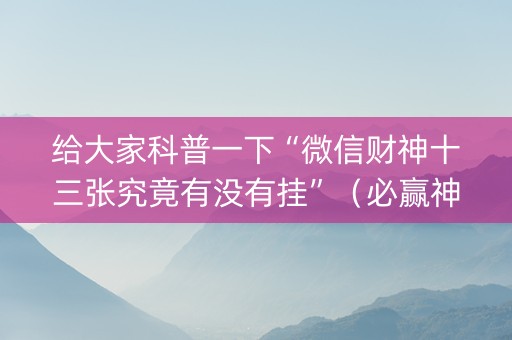 给大家科普一下“微信财神十三张究竟有没有挂”（必赢神器)