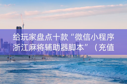 给玩家盘点十款“微信小程序浙江麻将辅助器脚本”（充值会提高胜率么)