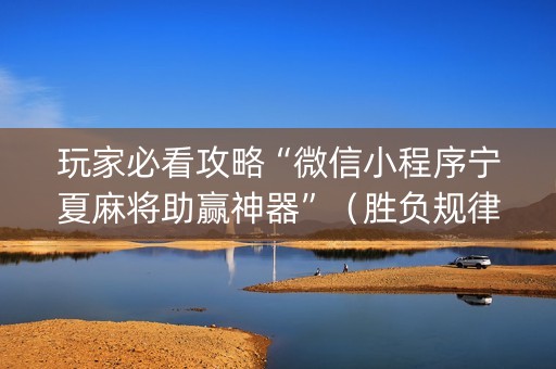 玩家必看攻略“微信小程序宁夏麻将助赢神器”（胜负规律拿好牌)
