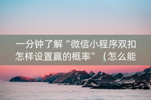 一分钟了解“微信小程序双扣怎样设置赢的概率”（怎么能得到好牌)