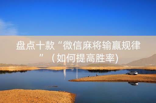 盘点十款“微信麻将输赢规律”（如何提高胜率)