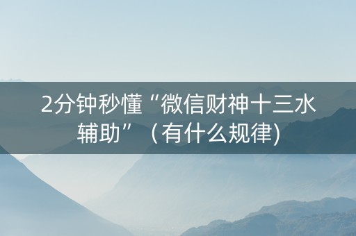 2分钟秒懂“微信财神十三水辅助”（有什么规律)