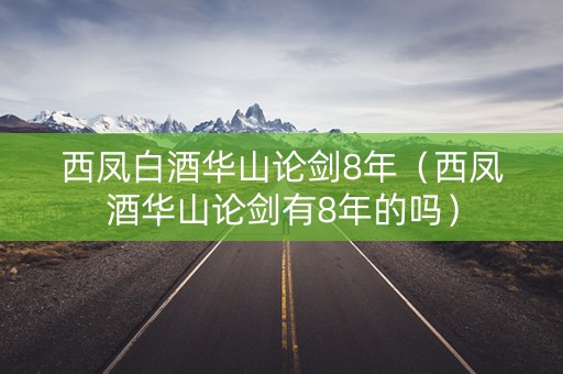 西凤白酒华山论剑8年（西凤酒华山论剑有8年的吗）