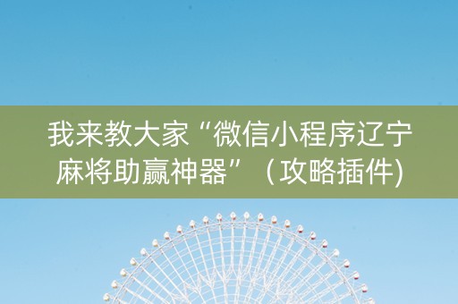 我来教大家“微信小程序辽宁麻将助赢神器”（攻略插件)