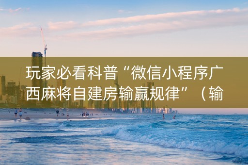 玩家必看科普“微信小程序广西麻将自建房输赢规律”（输赢有什么规律)
