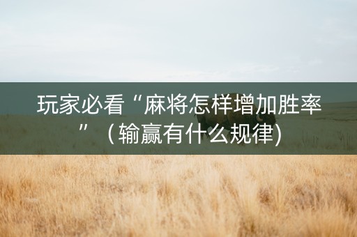 玩家必看“麻将怎样增加胜率”（输赢有什么规律)