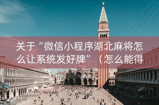 关于“微信小程序湖北麻将怎么让系统发好牌”（怎么能得到好牌)