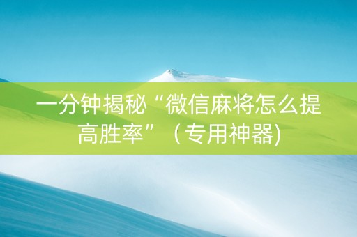 一分钟揭秘“微信麻将怎么提高胜率”（专用神器)