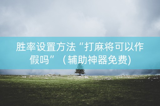 胜率设置方法“打麻将可以作假吗”（辅助神器免费)
