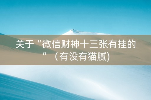 关于“微信财神十三张有挂的”（有没有猫腻)
