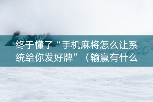 终于懂了“手机麻将怎么让系统给你发好牌”（输赢有什么规律)