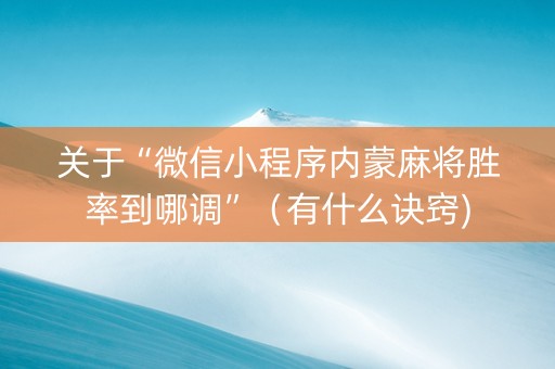关于“微信小程序内蒙麻将胜率到哪调”（有什么诀窍)