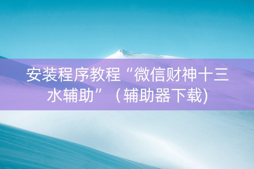 安装程序教程“微信财神十三水辅助”（辅助器下载)