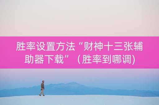 胜率设置方法“财神十三张辅助器下载”（胜率到哪调)