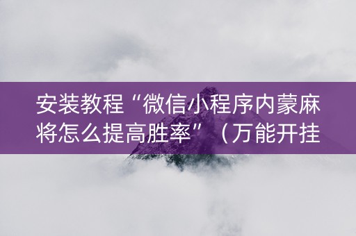 安装教程“微信小程序内蒙麻将怎么提高胜率”（万能开挂神器)