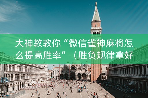 大神教教你“微信雀神麻将怎么提高胜率”（胜负规律拿好牌)