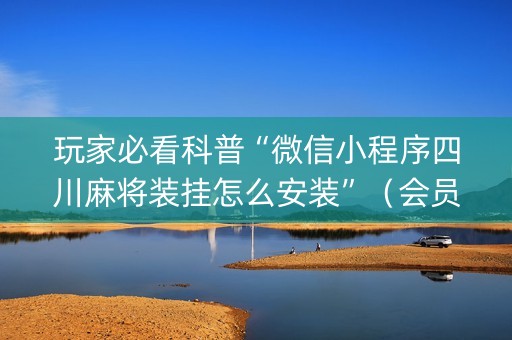 玩家必看科普“微信小程序四川麻将装挂怎么安装”（会员会提高胜率吗)