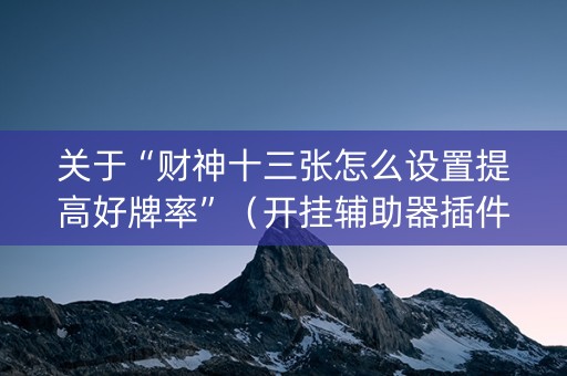 关于“财神十三张怎么设置提高好牌率”（开挂辅助器插件)