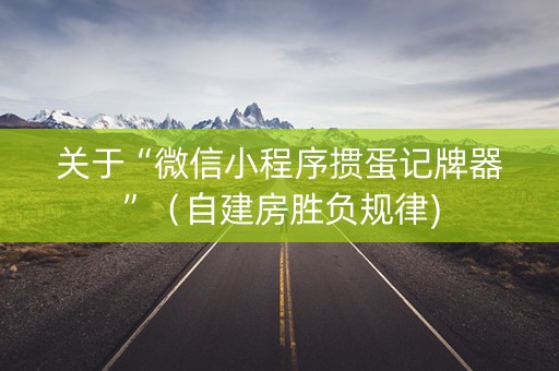 关于“微信小程序掼蛋记牌器”（自建房胜负规律)