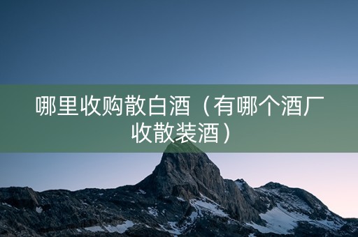 哪里收购散白酒（有哪个酒厂收散装酒）