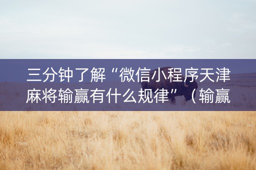 三分钟了解“微信小程序天津麻将输赢有什么规律”（输赢有什么规律)