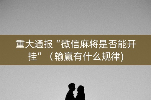 重大通报“微信麻将是否能开挂”（输赢有什么规律)