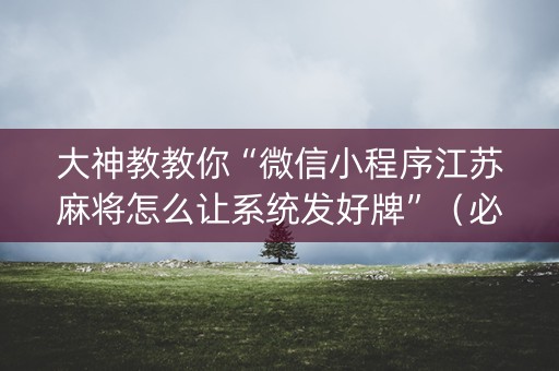 大神教教你“微信小程序江苏麻将怎么让系统发好牌”（必赢神器)