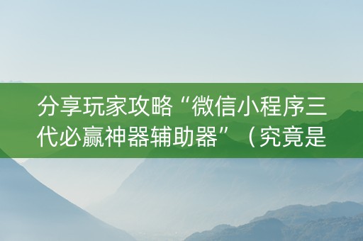 分享玩家攻略“微信小程序三代必赢神器辅助器”（究竟是不是有挂)