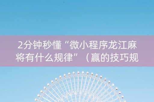 2分钟秒懂“微小程序龙江麻将有什么规律”（赢的技巧规律)