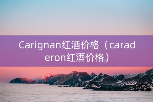 Carignan红酒价格（caraderon红酒价格）