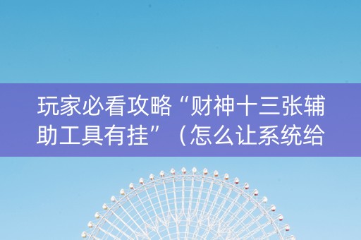 玩家必看攻略“财神十三张辅助工具有挂”（怎么让系统给你发好牌)