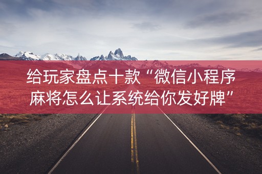 给玩家盘点十款“微信小程序麻将怎么让系统给你发好牌”（确实有插件吗)