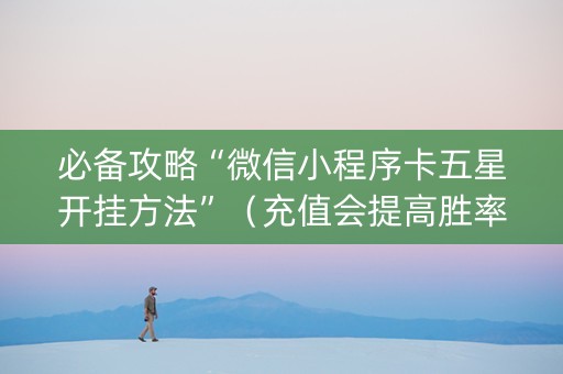必备攻略“微信小程序卡五星开挂方法”（充值会提高胜率么)